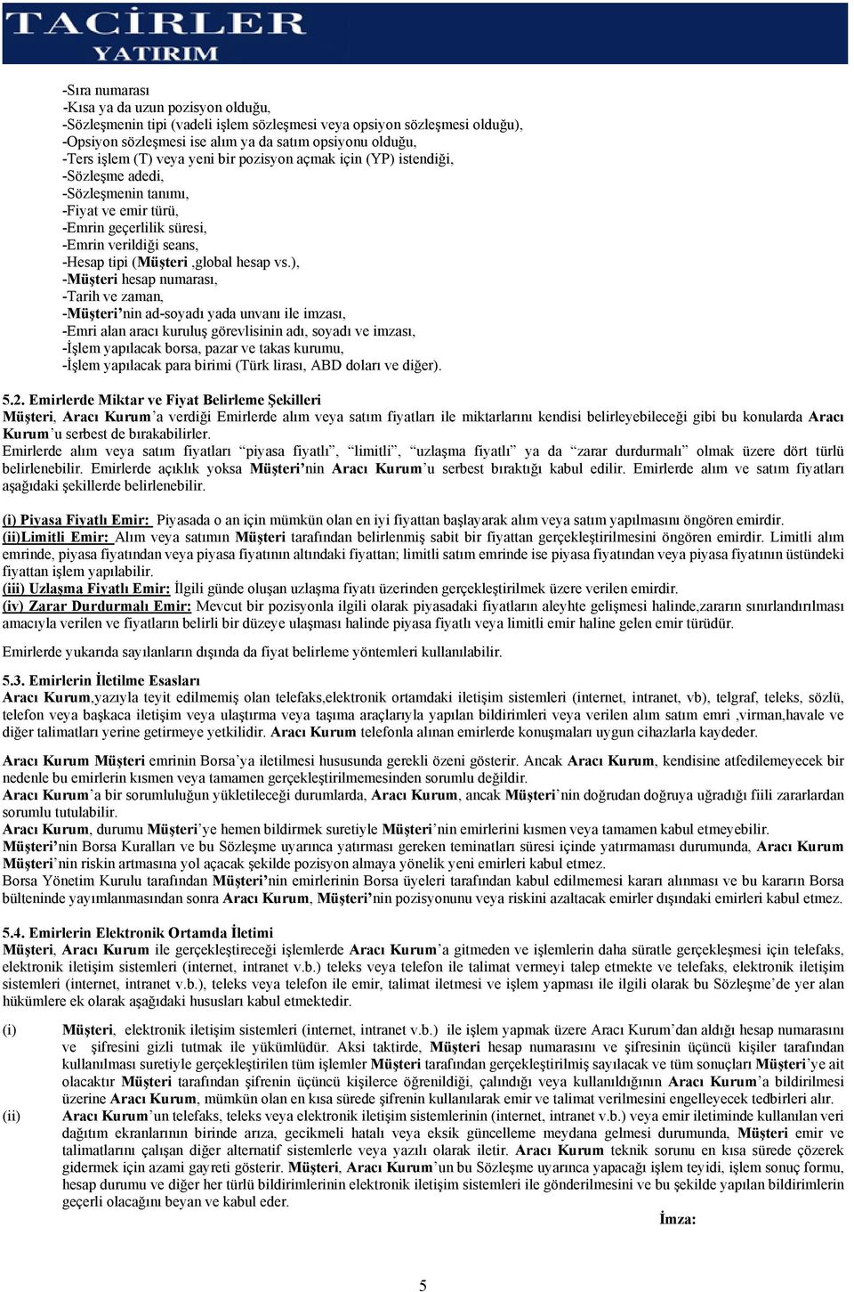 ), -Müşteri hesap numarası, -Tarih ve zaman, -Müşteri nin ad-soyadı yada unvanı ile imzası, -Emri alan aracı kuruluş görevlisinin adı, soyadı ve imzası, -İşlem yapılacak borsa, pazar ve takas kurumu,