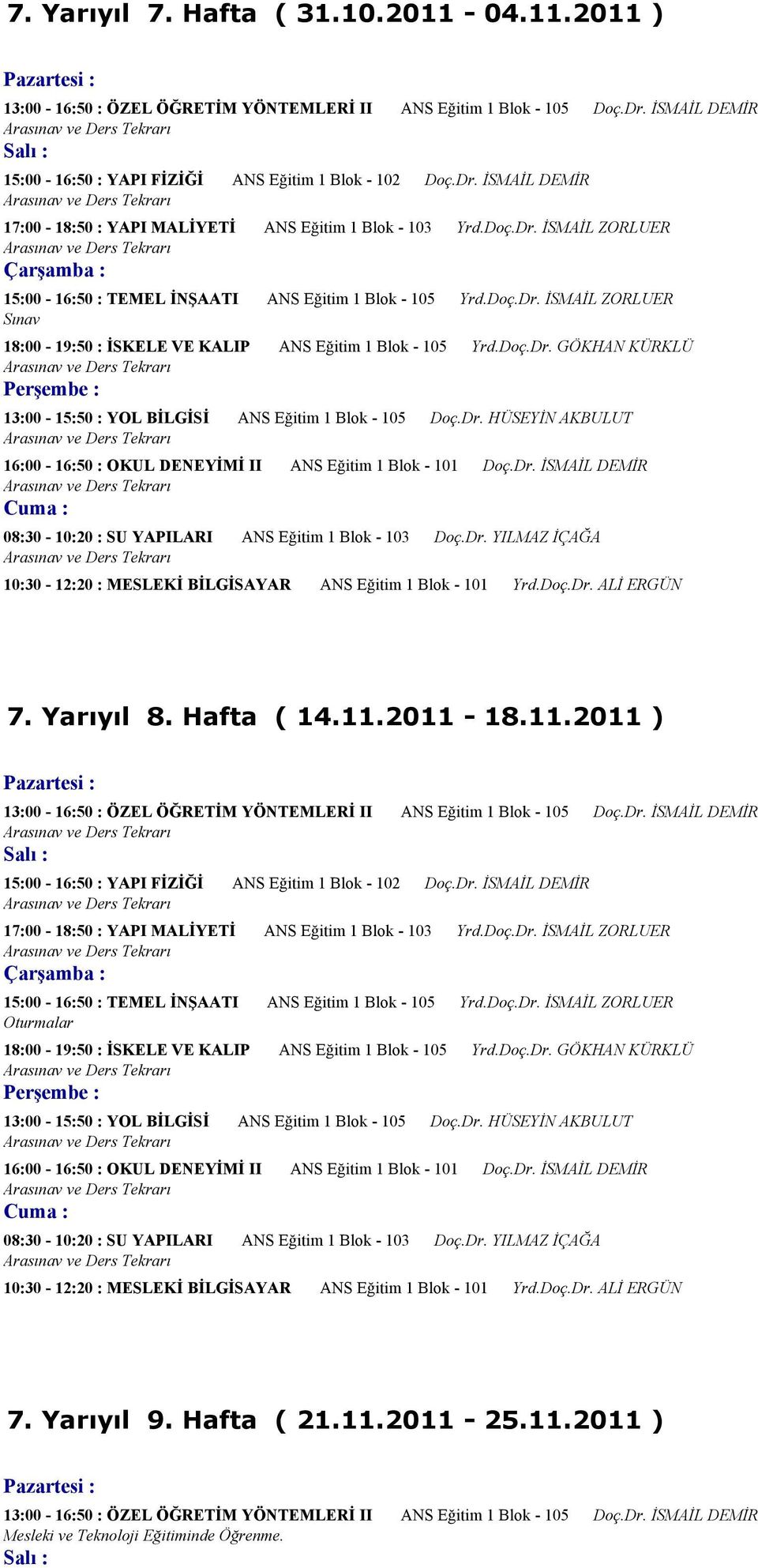 Dr. HÜSEYİN AKBULUT 16:00-16:50 : OKUL DENEYİMİ II ANS Eğitim 1 Blok - 101 Doç.Dr. İSMAİL DEMİR 08:30-10:20 : SU YAPILARI ANS Eğitim 1 Blok - 103 Doç.Dr. YILMAZ İÇAĞA 10:30-12:20 : MESLEKİ BİLGİSAYAR ANS Eğitim 1 Blok - 101 Yrd.