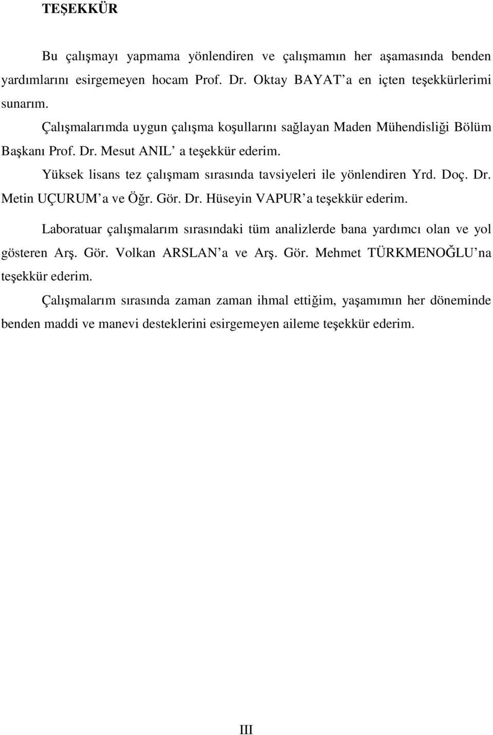 Yüksek lisans tez çalışmam sırasında tavsiyeleri ile yönlendiren Yrd. Doç. Dr. Metin UÇURUM a ve Öğr. Gör. Dr. Hüseyin VAPUR a teşekkür ederim.