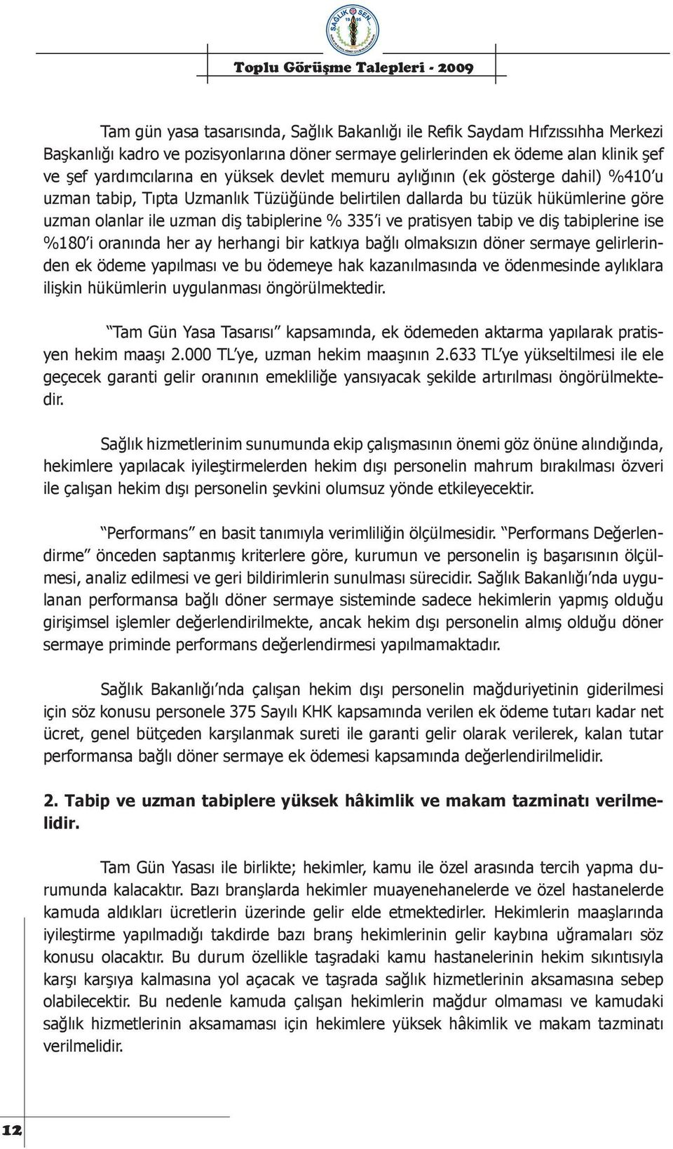 tabip ve diş tabiplerine ise %180 i oranında her ay herhangi bir katkıya bağlı olmaksızın döner sermaye gelirlerinden ek ödeme yapılması ve bu ödemeye hak kazanılmasında ve ödenmesinde aylıklara