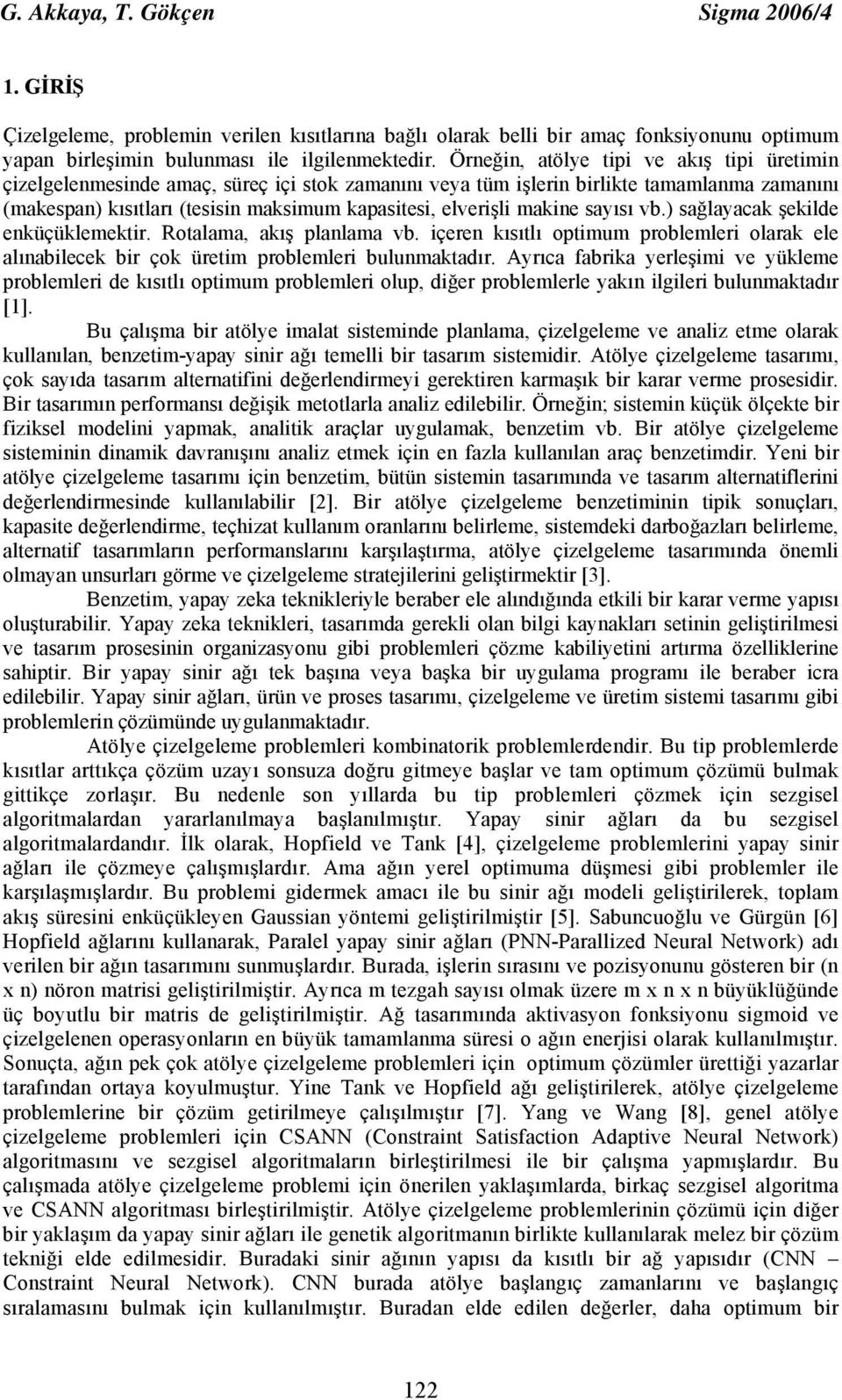 makine sayısı vb.) sağlayacak şekilde enküçüklemektir. Rotalama, akış planlama vb. içeren kısıtlı optimum problemleri olarak ele alınabilecek bir çok üretim problemleri bulunmaktadır.