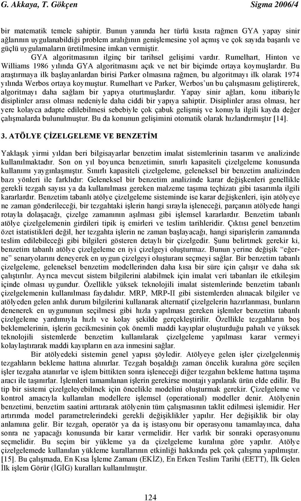 GYA algoritmasının ilginç bir tarihsel gelişimi vardır. Rumelhart, Hinton ve Williams 1986 yılında GYA algoritmasını açık ve net bir biçimde ortaya koymuşlardır.