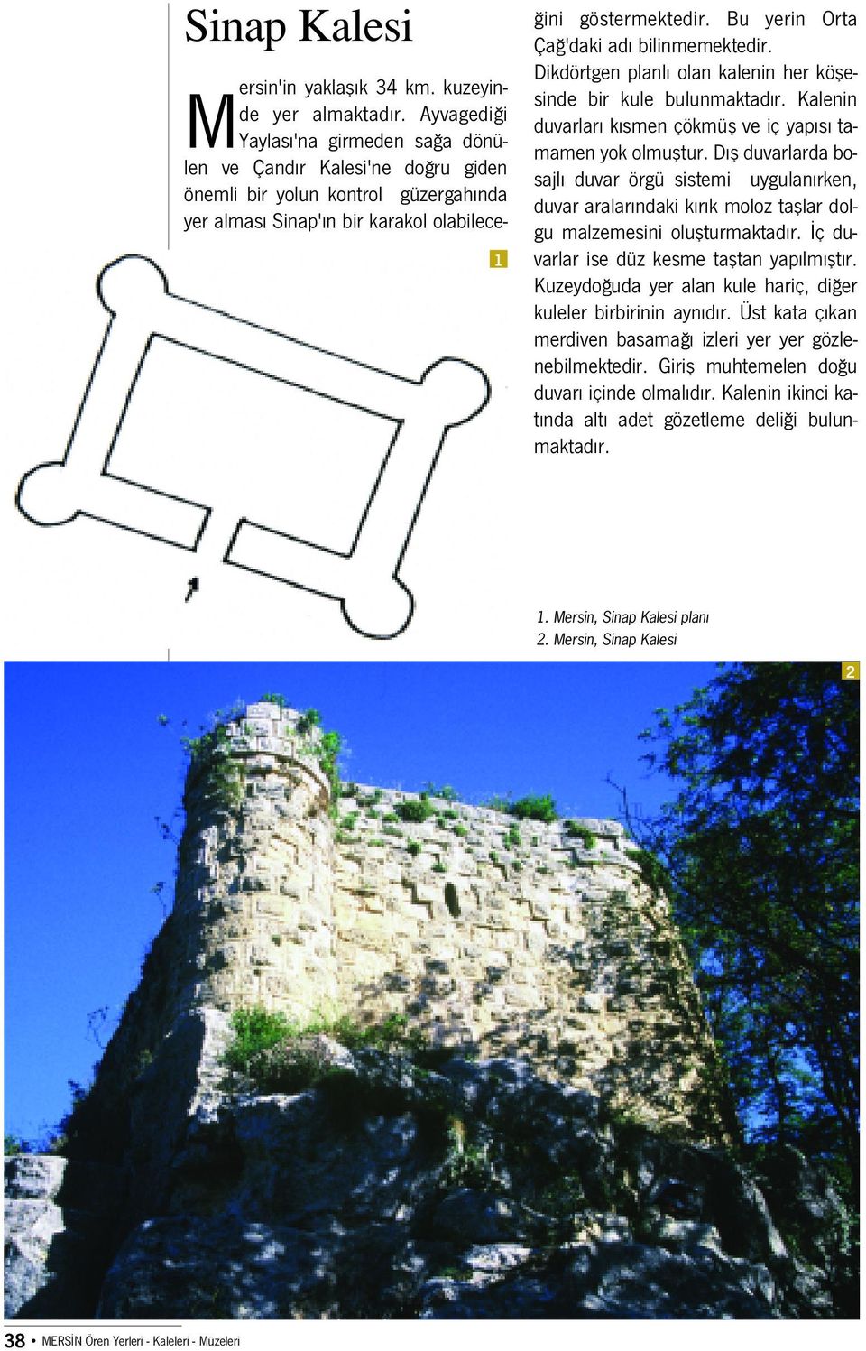 Bu yerin Orta Ça 'daki ad bilinmemektedir. Dikdörtgen planl olan kalenin her köflesinde bir kule bulunmaktad r. Kalenin duvarlar k smen çökmüfl ve iç yap s tamamen yok olmufltur.