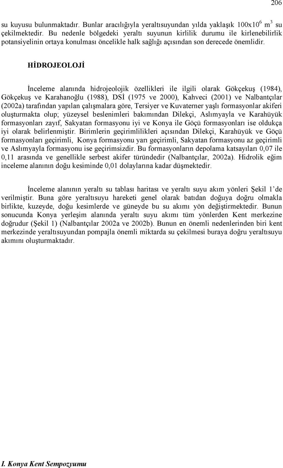 HĐDROJEOLOJĐ Đnceleme alanında hidrojeolojik özellikleri ile ilgili olarak Gökçekuş (1984), Gökçekuş ve Karahanoğlu (1988), DSĐ (1975 ve 2000), Kahveci (2001) ve Nalbantçılar (2002a) tarafından