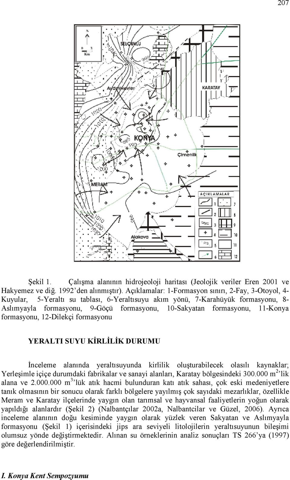 formasyonu, 11-Konya formasyonu, 12-Dilekçi formasyonu YERALTI SUYU KĐRLĐLĐK DURUMU Đnceleme alanında yeraltısuyunda kirlilik oluşturabilecek olasılı kaynaklar; Yerleşimle içiçe durumdaki fabrikalar
