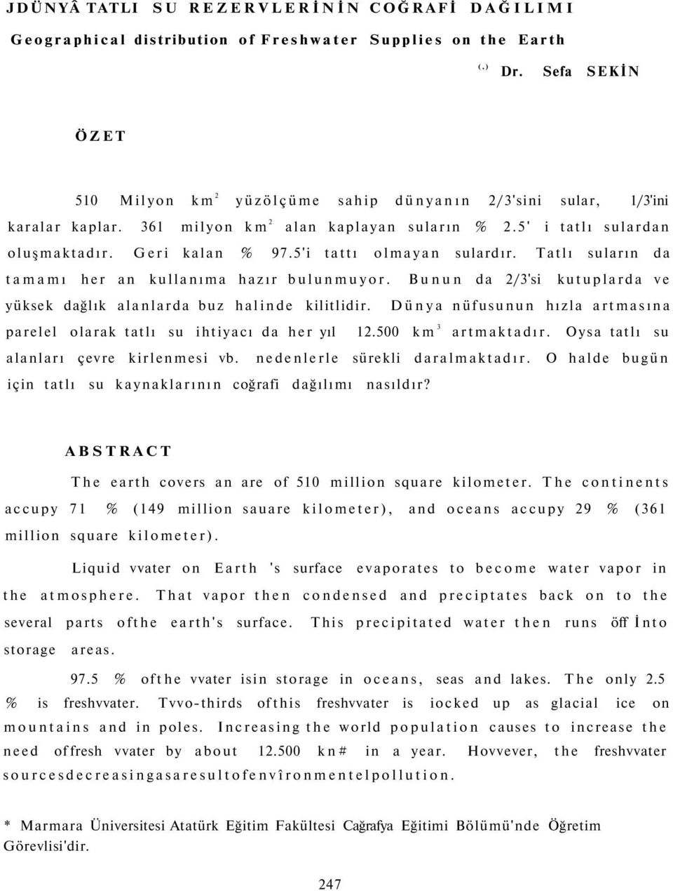 5'i tattı olmayan sulardır. Tatlı suların da tamamı her an kullanıma hazır bulunmuyor. Bunun da 2/3'si kutuplarda ve yüksek dağlık alanlarda buz halinde kilitlidir.