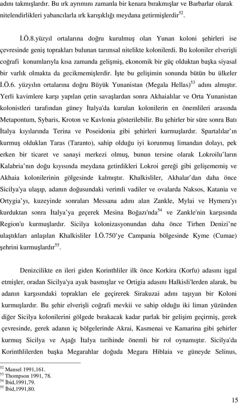 Bu koloniler elverişli coğrafi konumlarıyla kısa zamanda gelişmiş, ekonomik bir güç olduktan başka siyasal bir varlık olmakta da gecikmemişlerdir. İşte bu gelişimin sonunda bütün bu ülkeler İ.Ö.6.