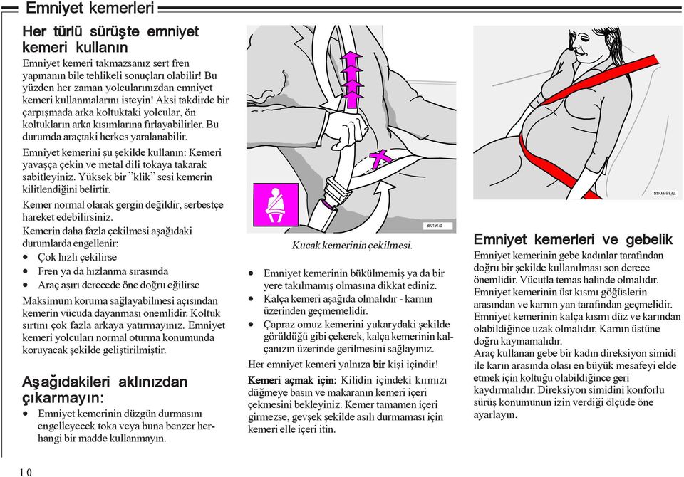 Bu durumda araçtaki herkes yaralanabilir. Emniyet kemerini þu þekilde kullanýn: Kemeri yavaþça çekin ve metal dili tokaya takarak sabitleyiniz. Yüksek bir klik sesi kemerin kilitlendiðini belirtir.