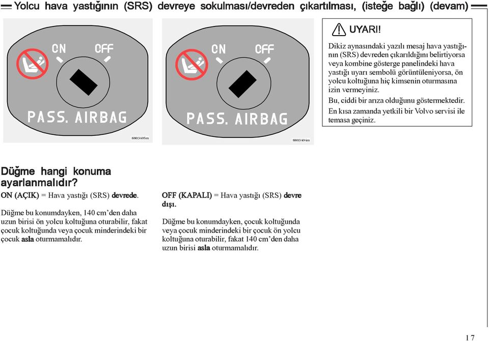 oturmasýna izin vermeyiniz. Bu, ciddi bir arýza olduðunu göstermektedir. En kýsa zamanda yetkili bir Volvo servisi ile temasa geçiniz. 8803405m 8803404m Düðme hangi konuma ayarlanmalýdýr?