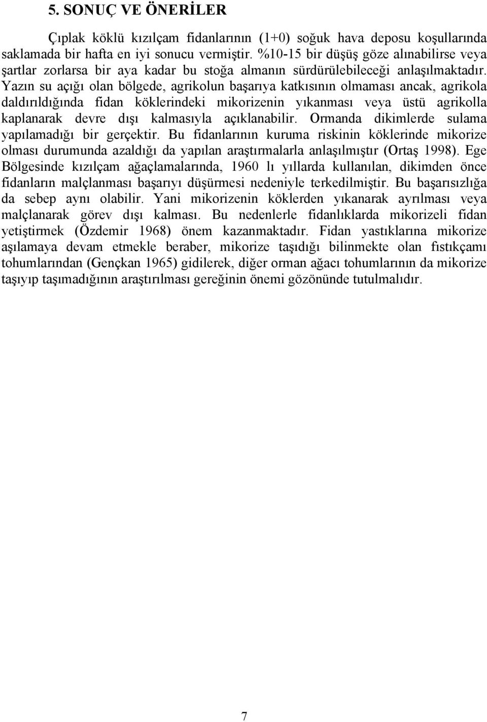 Yazın su açığı olan bölgede, agrikolun başarıya katkısının olmaması ancak, agrikola daldırıldığında fidan köklerindeki mikorizenin yıkanması veya üstü agrikolla kaplanarak devre dışı kalmasıyla