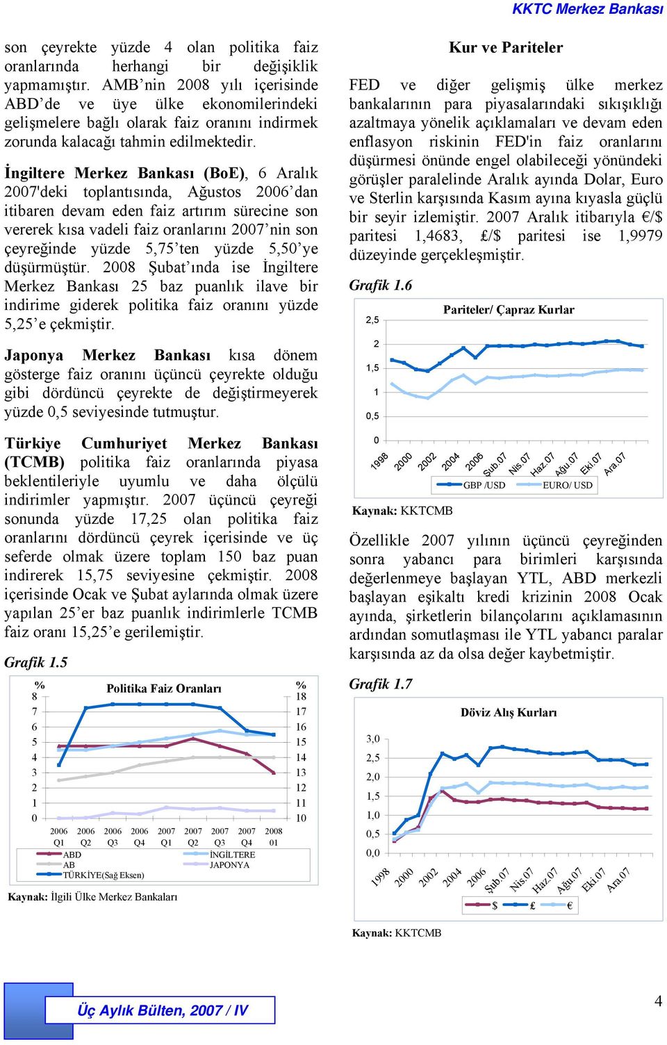 İngiltere Merkez Bankası (BoE), 6 Aralık 2007'deki toplantısında, Ağustos 2006 dan itibaren devam eden faiz artırım sürecine son vererek kısa vadeli faiz oranlarını 2007 nin son çeyreğinde yüzde 5,75