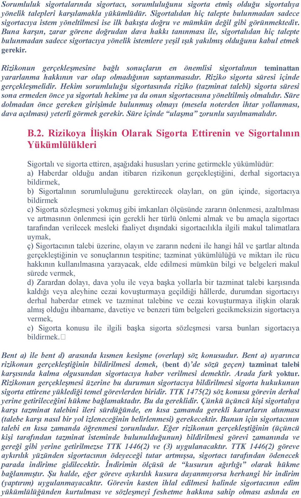 Buna karşın, zarar görene doğrudan dava hakkı tanınması ile, sigortalıdan hiç talepte bulunmadan sadece sigortacıya yönelik istemlere yeşil ışık yakılmış olduğunu kabul etmek gerekir.