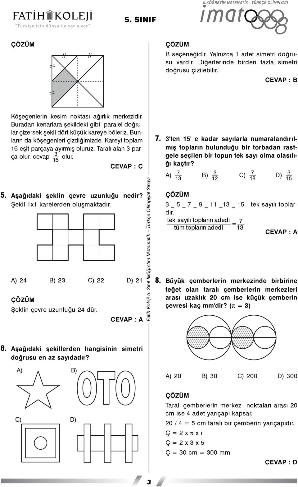 Taralý alan 3 parça olur. cevap 3 olur. 16 CEVAP : C 5. Aþaðýdaki þeklin çevre uzunluðu nedir? Þekil 1x1 karelerden oluþmaktadýr. A) 24 B) 23 C) 22 D) 21 Þeklin çevre uzunluðu 24 dür. 7.