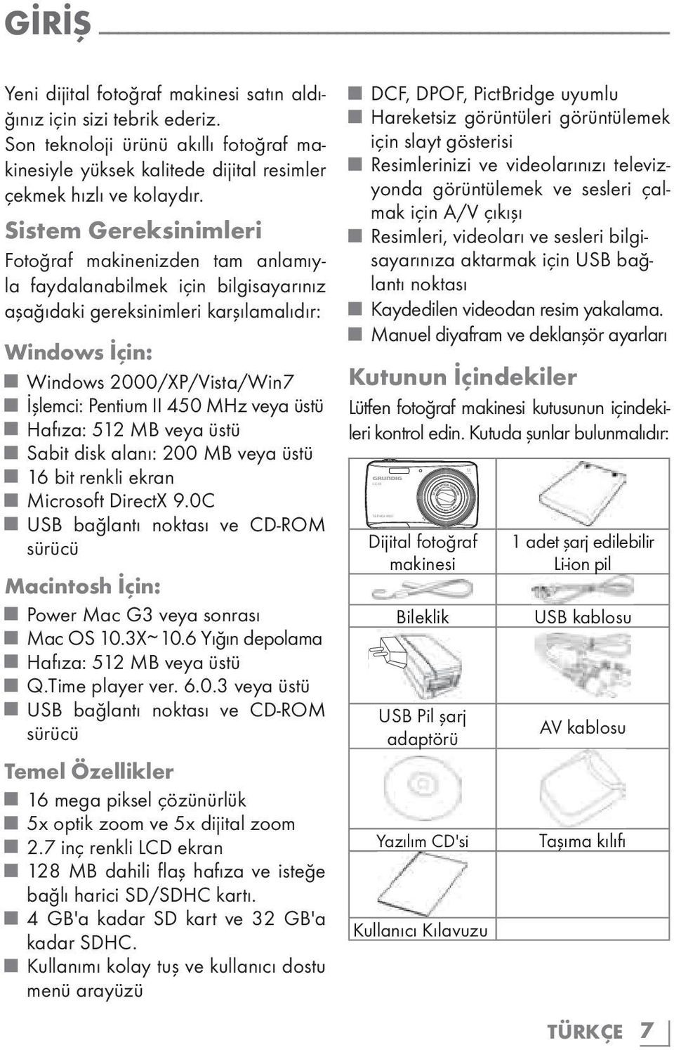 Sistem Gereksinimleri Fotoğraf makinenizden tam anlamıyla faydalanabilmek için bilgisayarınız aşağıdaki gereksinimleri karşılamalıdır: Windows İçin: Windows 2000/XP/Vista/Win7 İşlemci: Pentium II 450