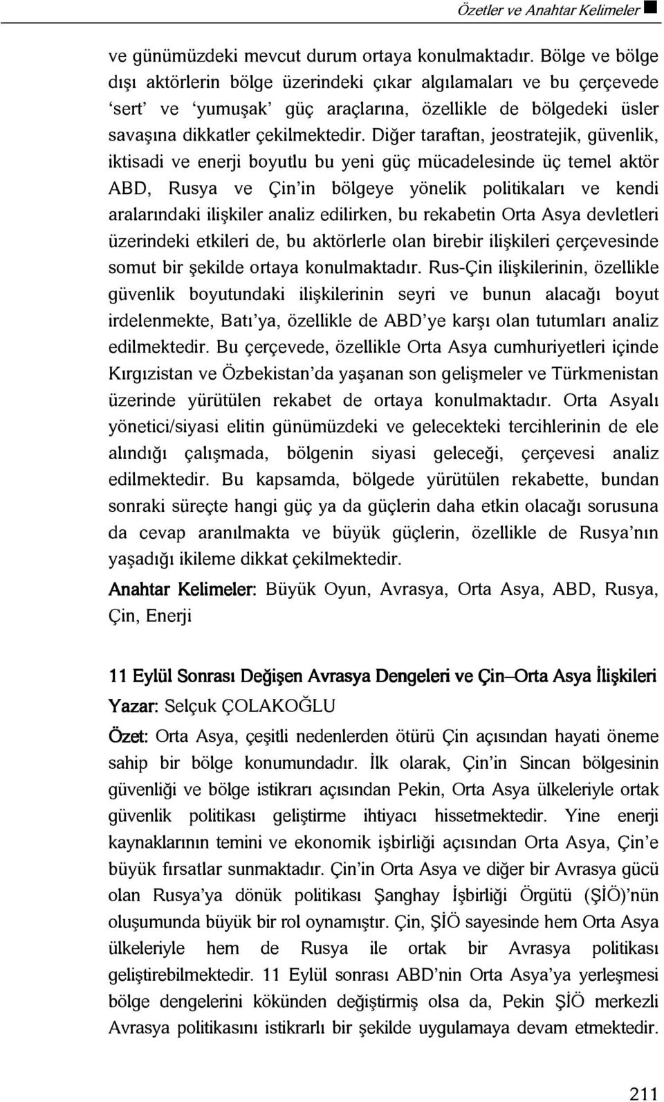 Diğer taraftan, jeostratejik, güvenlik, iktisadi ve enerji boyutlu bu yeni güç mücadelesinde üç temel aktör ABD, Rusya ve Çin in bölgeye yönelik politikaları ve kendi aralarındaki ilişkiler analiz