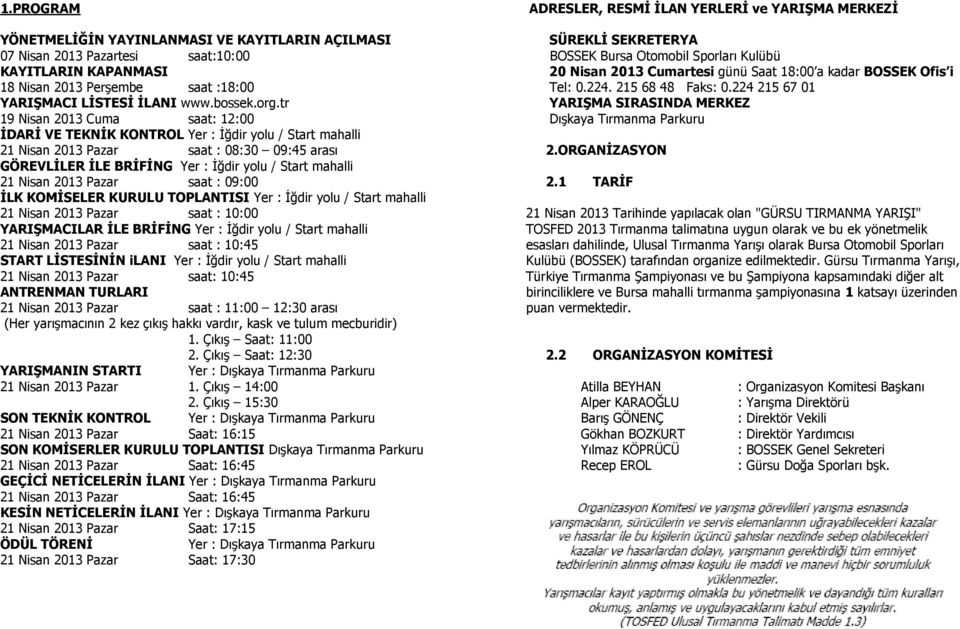 Nisan 2013 Pazar saat : 09:00 İLK KOMİSELER KURULU TOPLANTISI Yer : İğdir yolu / Start mahalli 21 Nisan 2013 Pazar saat : 10:00 YARIŞMACILAR İLE BRİFİNG Yer : İğdir yolu / Start mahalli 21 Nisan 2013