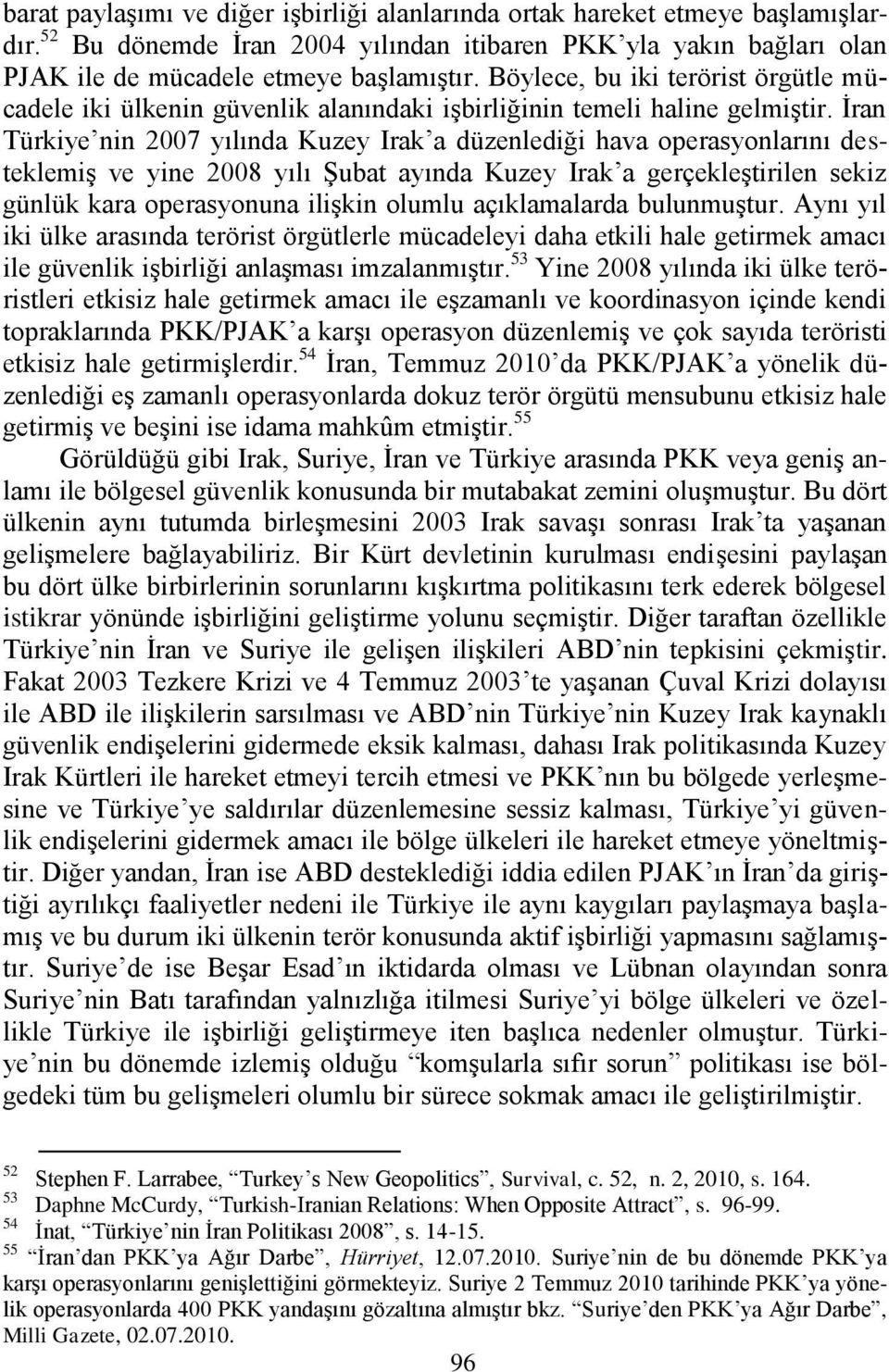 Ġran Türkiye nin 2007 yılında Kuzey Irak a düzenlediği hava operasyonlarını desteklemiģ ve yine 2008 yılı ġubat ayında Kuzey Irak a gerçekleģtirilen sekiz günlük kara operasyonuna iliģkin olumlu