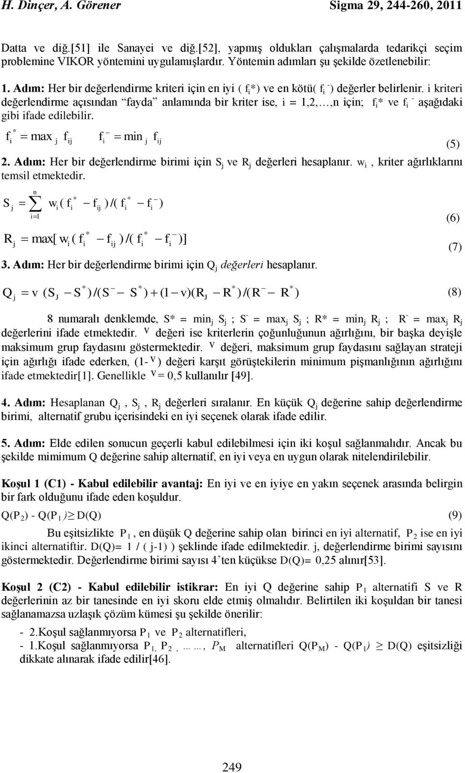 krter değerlendrme açısından fayda anlamında br krter se, = 1,2,,n çn; f * ve f - aşağıdak gb fade edleblr. f max f * f mn f 2. Adım: Her br değerlendrme brm çn S ve R değerler hesaplanır.