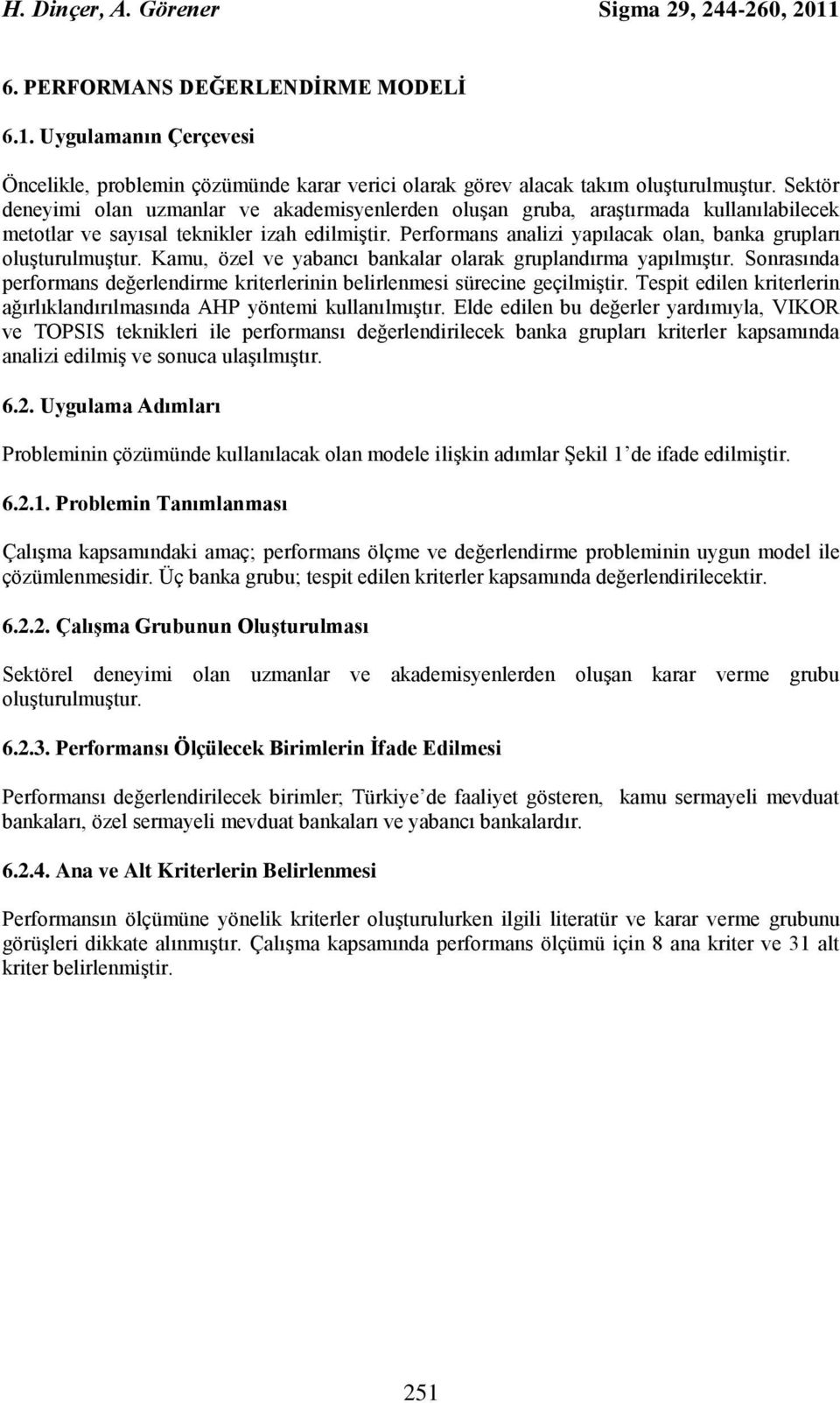 Kamu, özel ve yabancı bankalar olarak gruplandırma yapılmıştır. Sonrasında performans değerlendrme krterlernn belrlenmes sürecne geçlmştr.