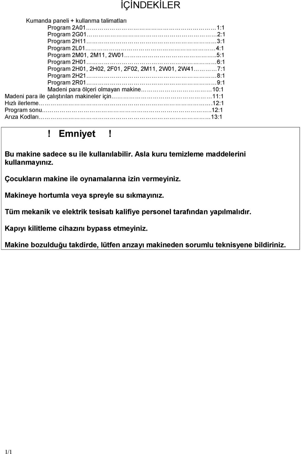 Hızlıilerleme.12:1 Program sonu..12:1 Arıza Kodları 13:1! Emniyet! Bu makine sadece su ile kullanılabilir. Asla kuru temizleme maddelerini kullanmayınız.