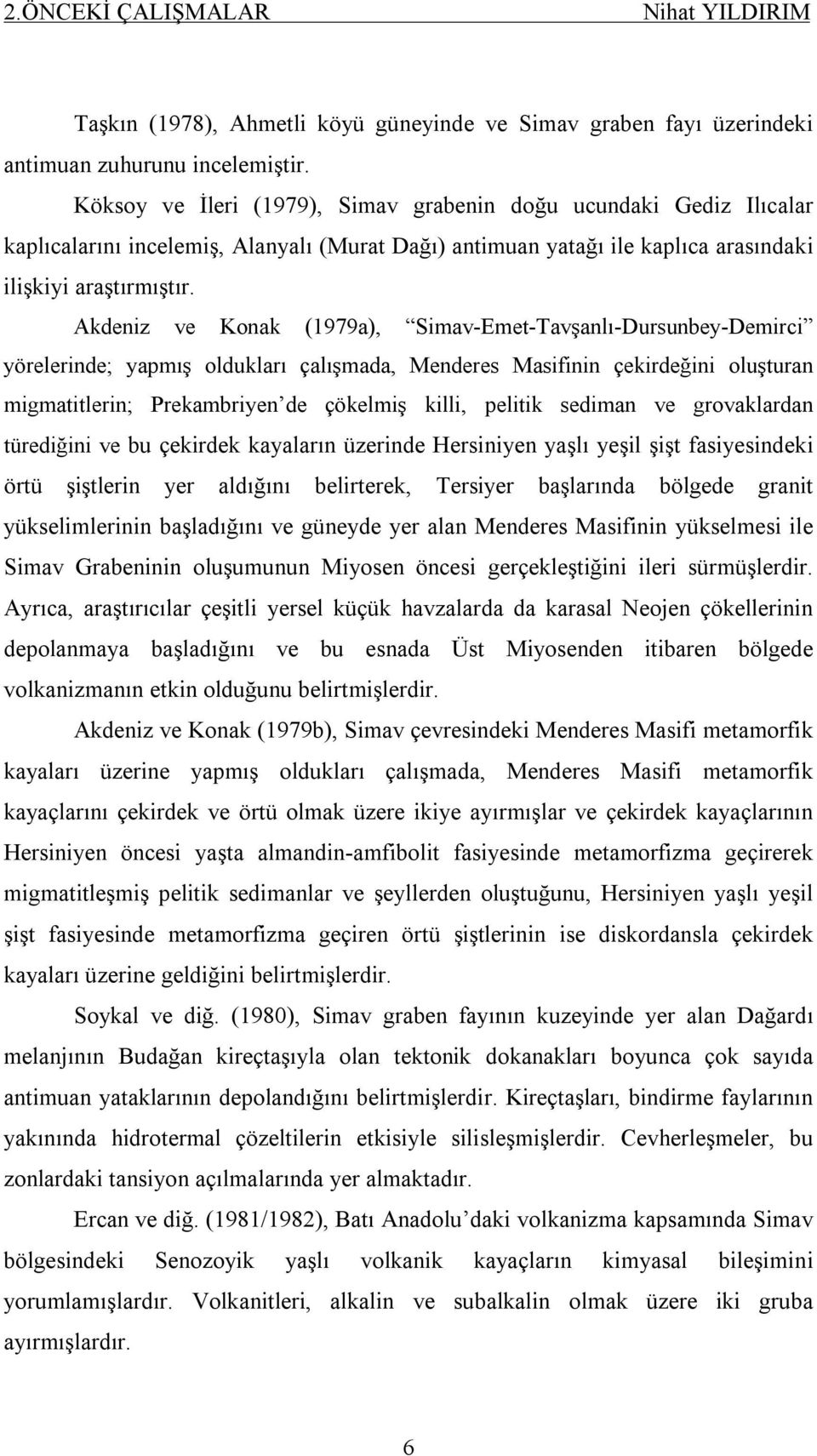 Akdeniz ve Konak (1979a), Simav-Emet-Tavşanlı-Dursunbey-Demirci yörelerinde; yapmış oldukları çalışmada, Menderes Masifinin çekirdeğini oluşturan migmatitlerin; Prekambriyen de çökelmiş killi,