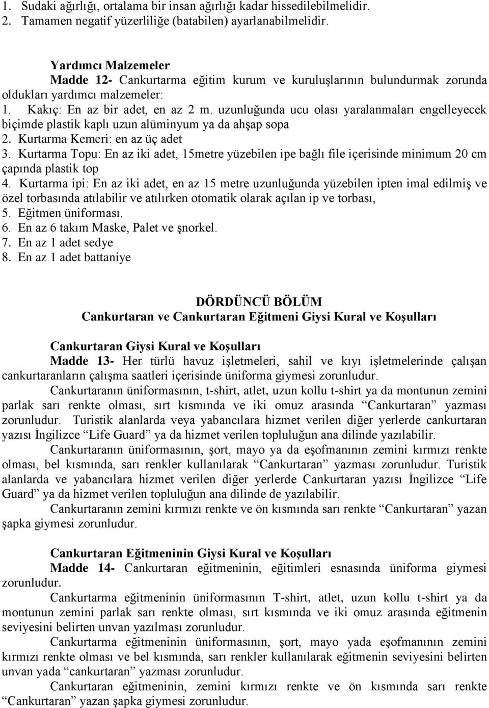 uzunluğunda ucu olası yaralanmaları engelleyecek biçimde plastik kaplı uzun alüminyum ya da ahşap sopa 2. Kurtarma Kemeri: en az üç adet 3.