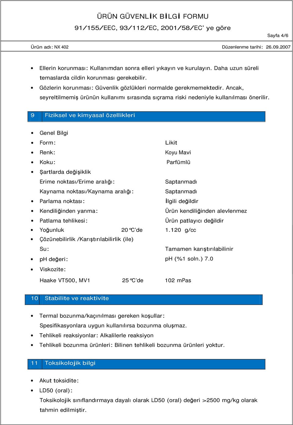 9 Fiziksel ve kimyasal özellikleri Genel Bilgi Form: Likit Renk: Koyu Mavi Koku: Parfümlü Şartlarda değişiklik Erime noktası/erime aralığı: Saptanmadı Kaynama noktası/kaynama aralığı: Saptanmadı