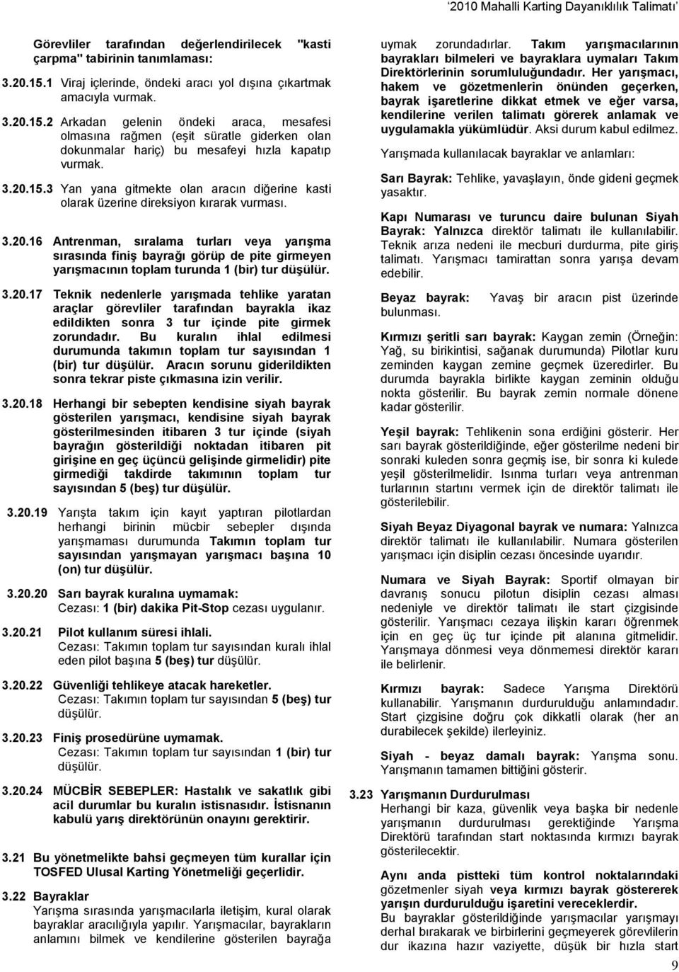 2 Arkadan gelenin öndeki araca, mesafesi olmasına rağmen (eşit süratle giderken olan dokunmalar hariç) bu mesafeyi hızla kapatıp vurmak. 3.20.15.