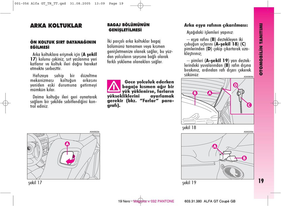 serbesttir. Hafýzaya sahip bir düzeltme mekanizmasý koltuðun arkasýný yeniden eski durumuna getirmeyi mümkün kýlar. Daima koltuðu ileri geri oynatarak saðlam bir þekilde sabitlendiðini kontrol ediniz.