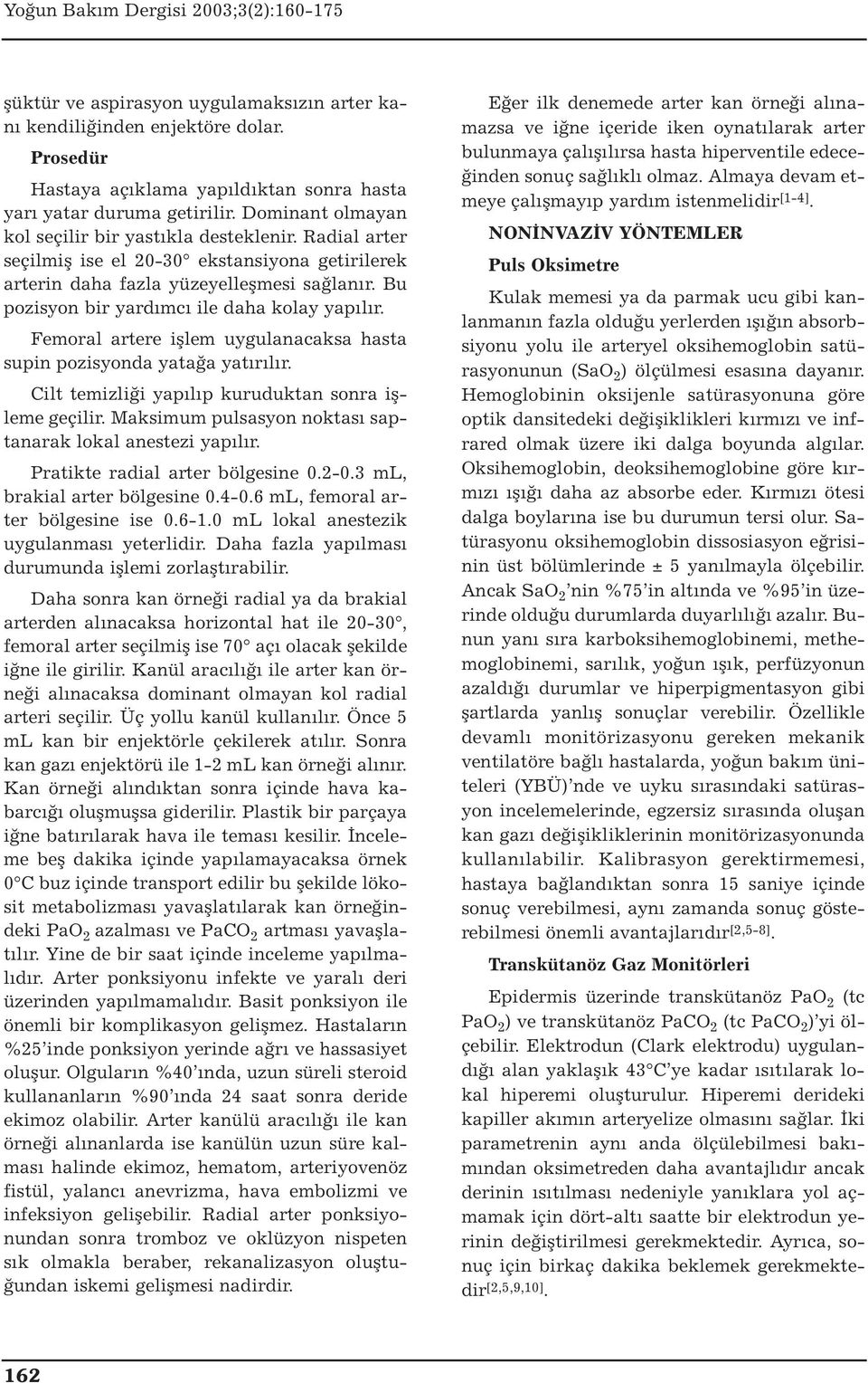 Bu pozisyon bir yardımcı ile daha kolay yapılır. Femoral artere işlem uygulanacaksa hasta supin pozisyonda yatağa yatırılır. Cilt temizliği yapılıp kuruduktan sonra işleme geçilir.