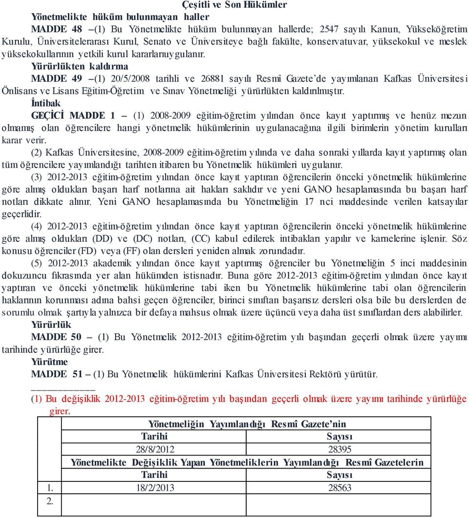 Yürürlükten kaldırma MADDE 49 (1) 20/5/2008 tarihli ve 26881 sayılı Resmî Gazete de yayımlanan Kafkas Üniversites i Önlisans ve Lisans Eğitim-Öğretim ve Sınav Yönetmeliği yürürlükten kaldırılmıştır.