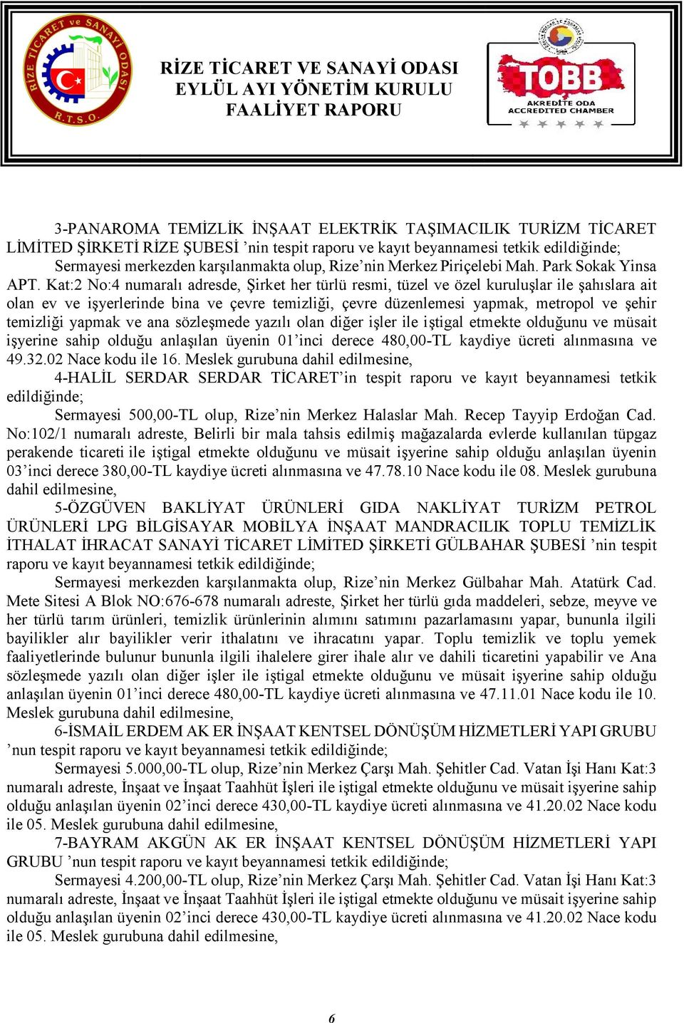 Kat:2 No:4 numaralı adresde, Şirket her türlü resmi, tüzel ve özel kuruluşlar ile şahıslara ait olan ev ve işyerlerinde bina ve çevre temizliği, çevre düzenlemesi yapmak, metropol ve şehir temizliği