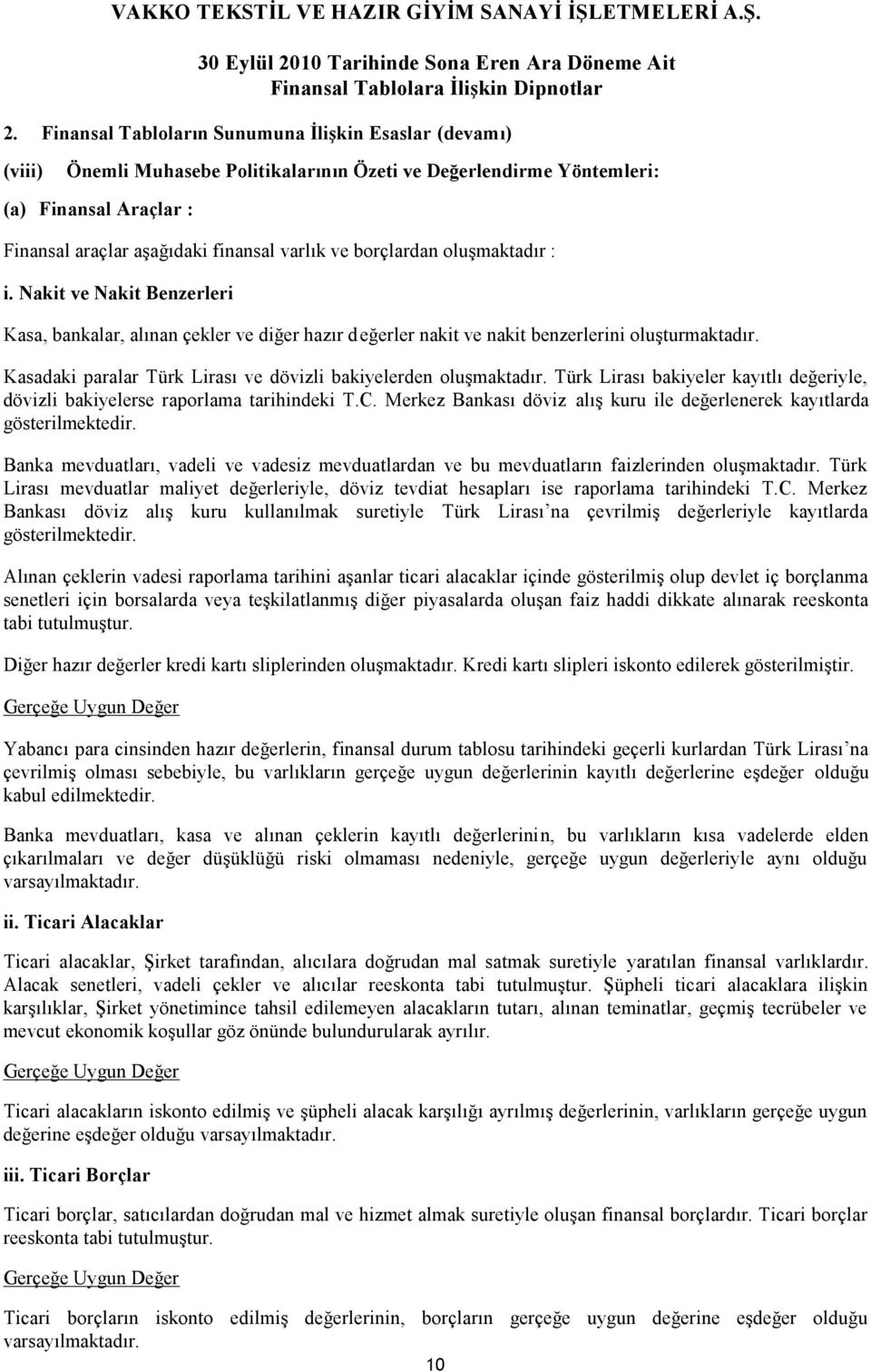 Kasadaki paralar Türk Lirası ve dövizli bakiyelerden oluşmaktadır. Türk Lirası bakiyeler kayıtlı değeriyle, dövizli bakiyelerse raporlama tarihindeki T.C.