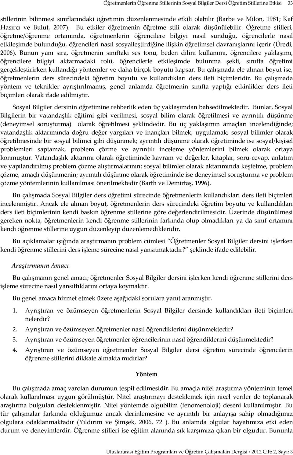 Öğretme stilleri, öğretme/öğrenme ortamında, öğretmenlerin öğrencilere bilgiyi nasıl sunduğu, öğrencilerle nasıl etkileşimde bulunduğu, öğrencileri nasıl sosyalleştirdiğine ilişkin öğretimsel