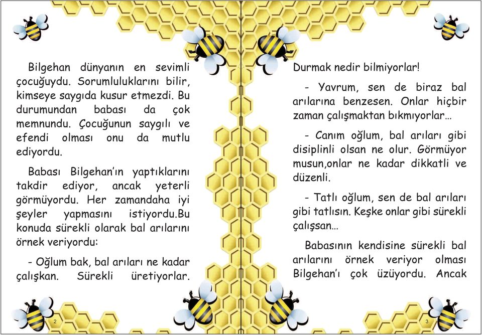 bu konuda sürekli olarak bal arılarını örnek veriyordu: - Oğlum bak, bal arıları ne kadar çalışkan. Sürekli üretiyorlar. Durmak nedir bilmiyorlar! - Yavrum, sen de biraz bal arılarına benzesen.