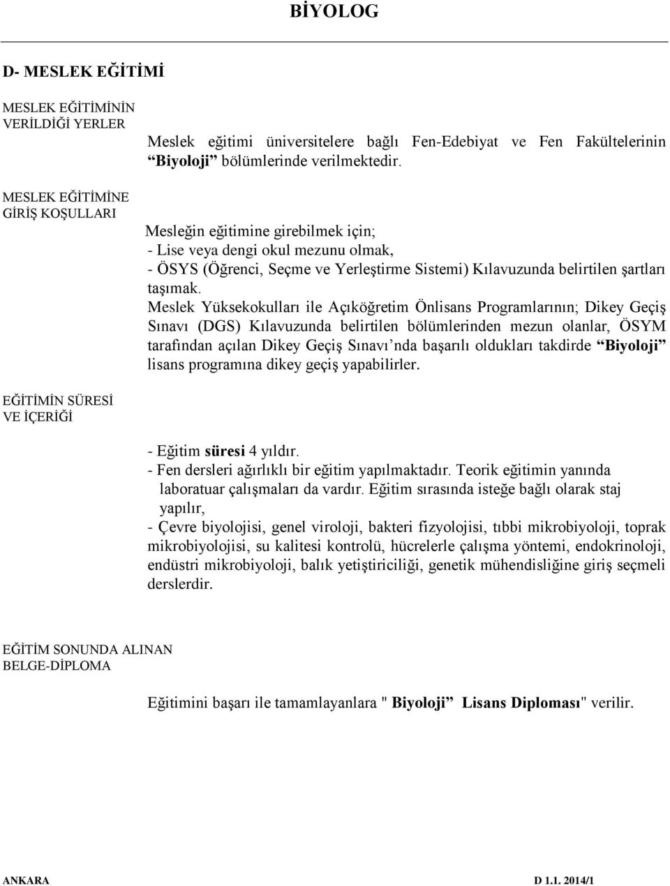 Meslek Yüksekokulları ile Açıköğretim Önlisans Programlarının; Dikey Geçiş Sınavı (DGS) Kılavuzunda belirtilen bölümlerinden mezun olanlar, ÖSYM tarafından açılan Dikey Geçiş Sınavı nda başarılı