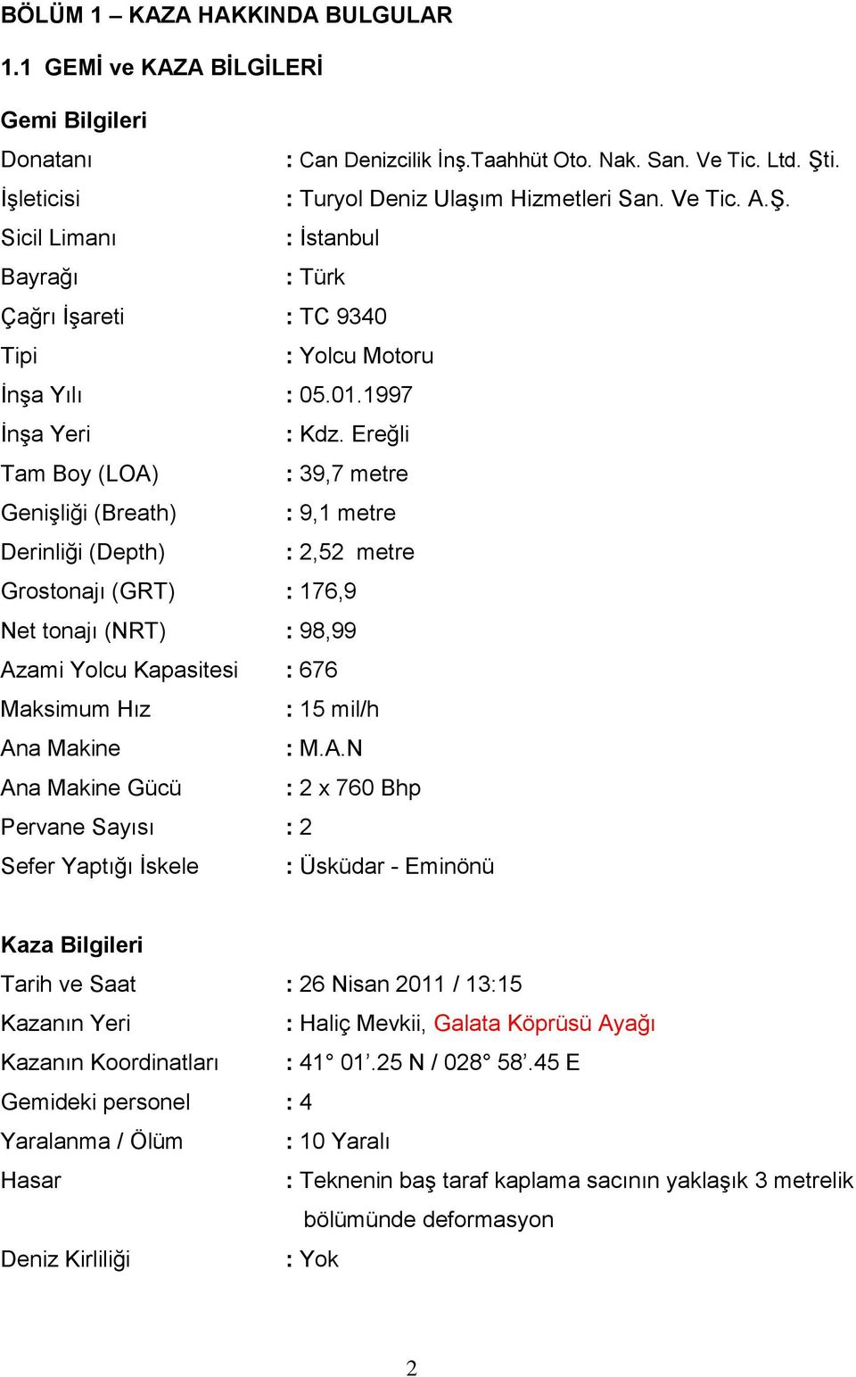 Ereğli Tam Boy (LOA) : 39,7 metre Genişliği (Breath) : 9,1 metre Derinliği (Depth) : 2,52 metre Grostonajı (GRT) : 176,9 Net tonajı (NRT) : 98,99 Azami Yolcu Kapasitesi : 676 Maksimum Hız : 15 mil/h