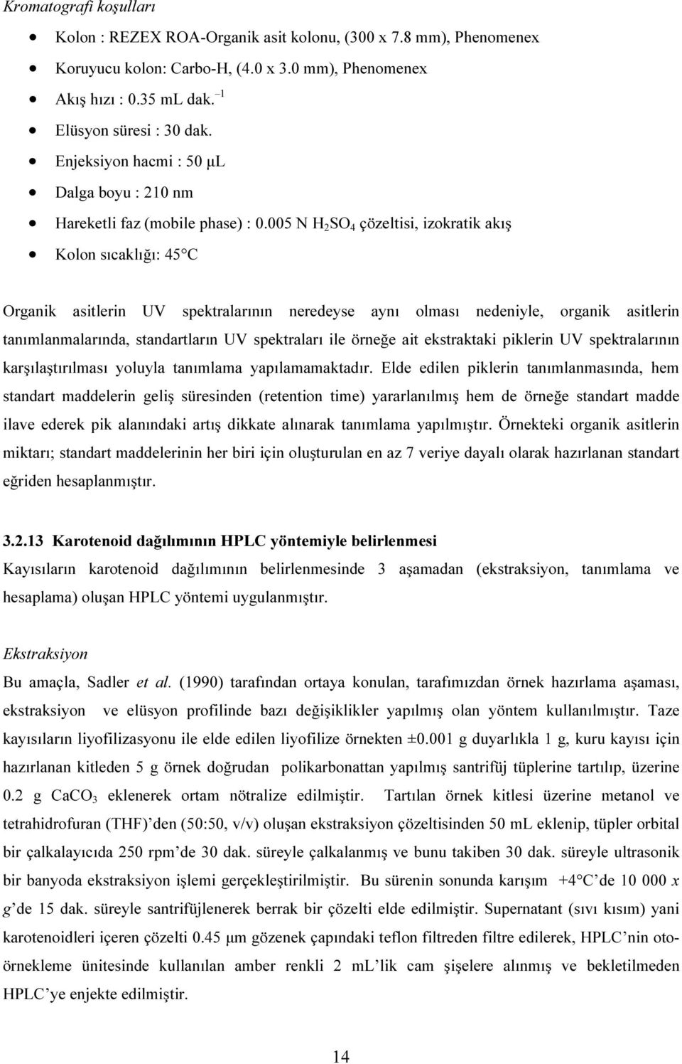 5 N H SO 4 çözeltisi, izokratik akış Kolon sıcaklığı: 45 C Organik asitlerin UV spektralarının neredeyse aynı olması nedeniyle, organik asitlerin tanımlanmalarında, standartların UV spektraları ile