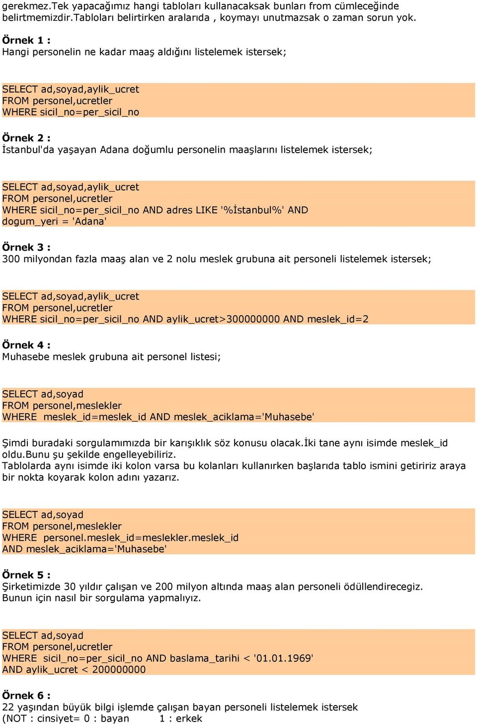 listelemek istersek;,aylik_ucret FROM personel,ucretler WHERE sicil_no=per_sicil_no AND adres LIKE '%İstanbul%' AND dogum_yeri = 'Adana' Örnek 3 : 300 milyondan fazla maaş alan ve 2 nolu meslek
