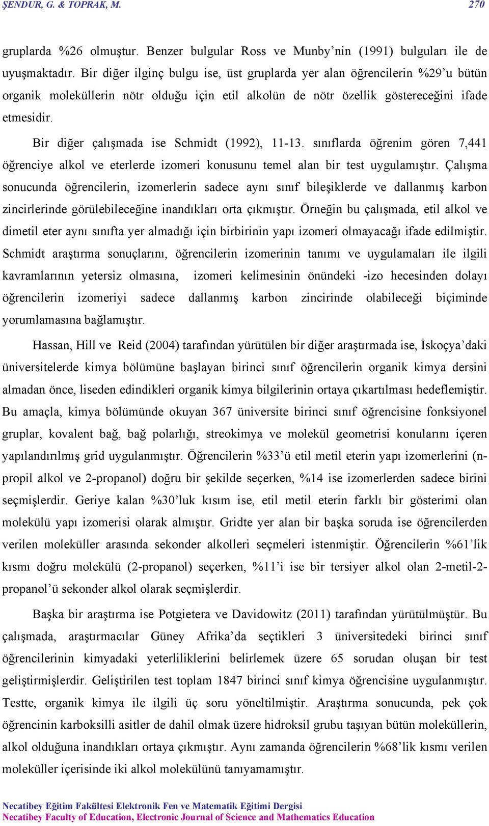 Bir diğer çalışmada ise Schmidt (1992), 11-13. sınıflarda öğrenim gören 7,441 öğrenciye alkol ve eterlerde izomeri konusunu temel alan bir test uygulamıştır.