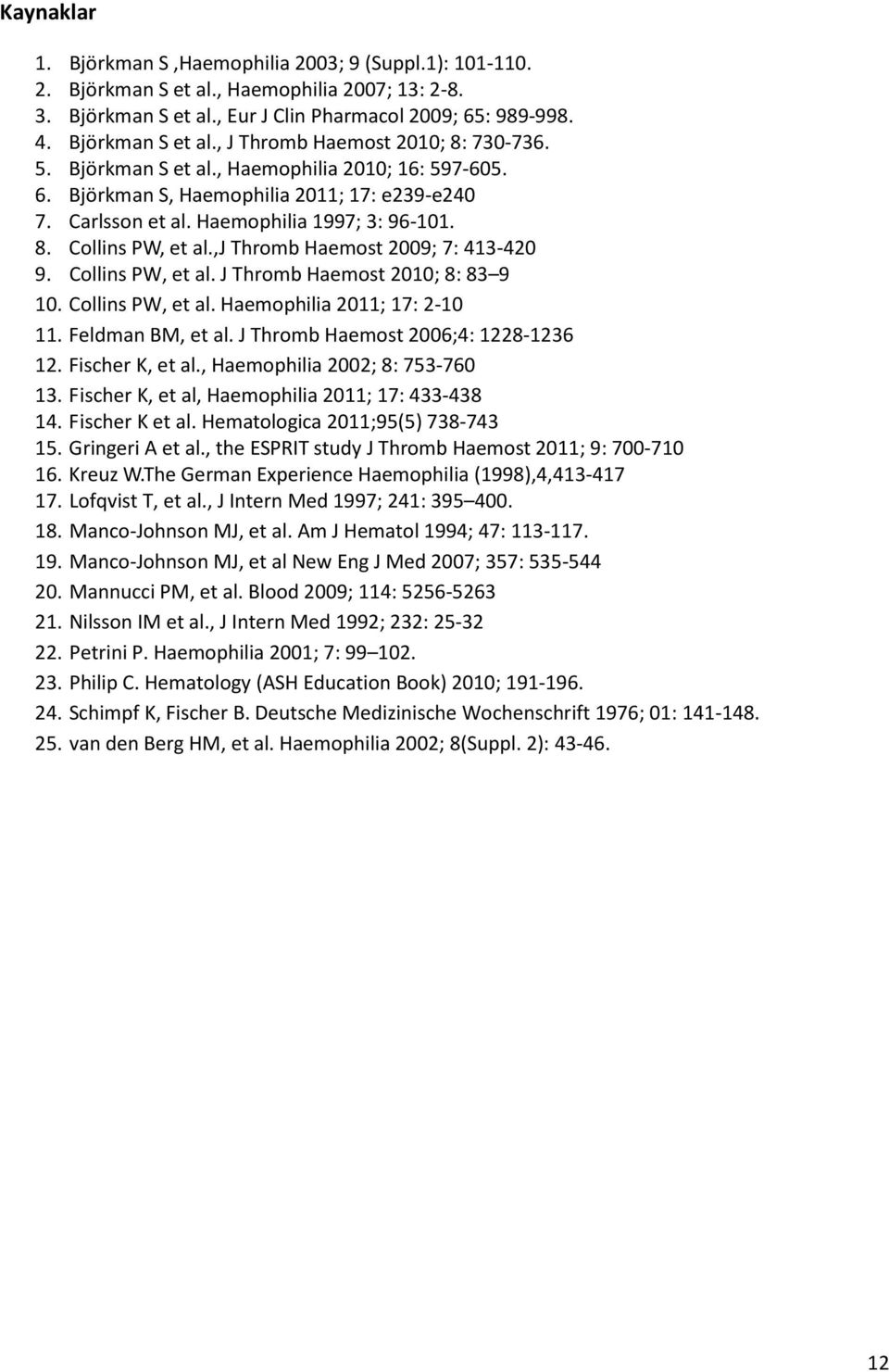 ,j Thromb Haemost 2009; 7: 413-420 9. Collins PW, et al. J Thromb Haemost 2010; 8: 83 9 10. Collins PW, et al. Haemophilia 2011; 17: 2-10 11. Feldman BM, et al. J Thromb Haemost 2006;4: 1228-1236 12.