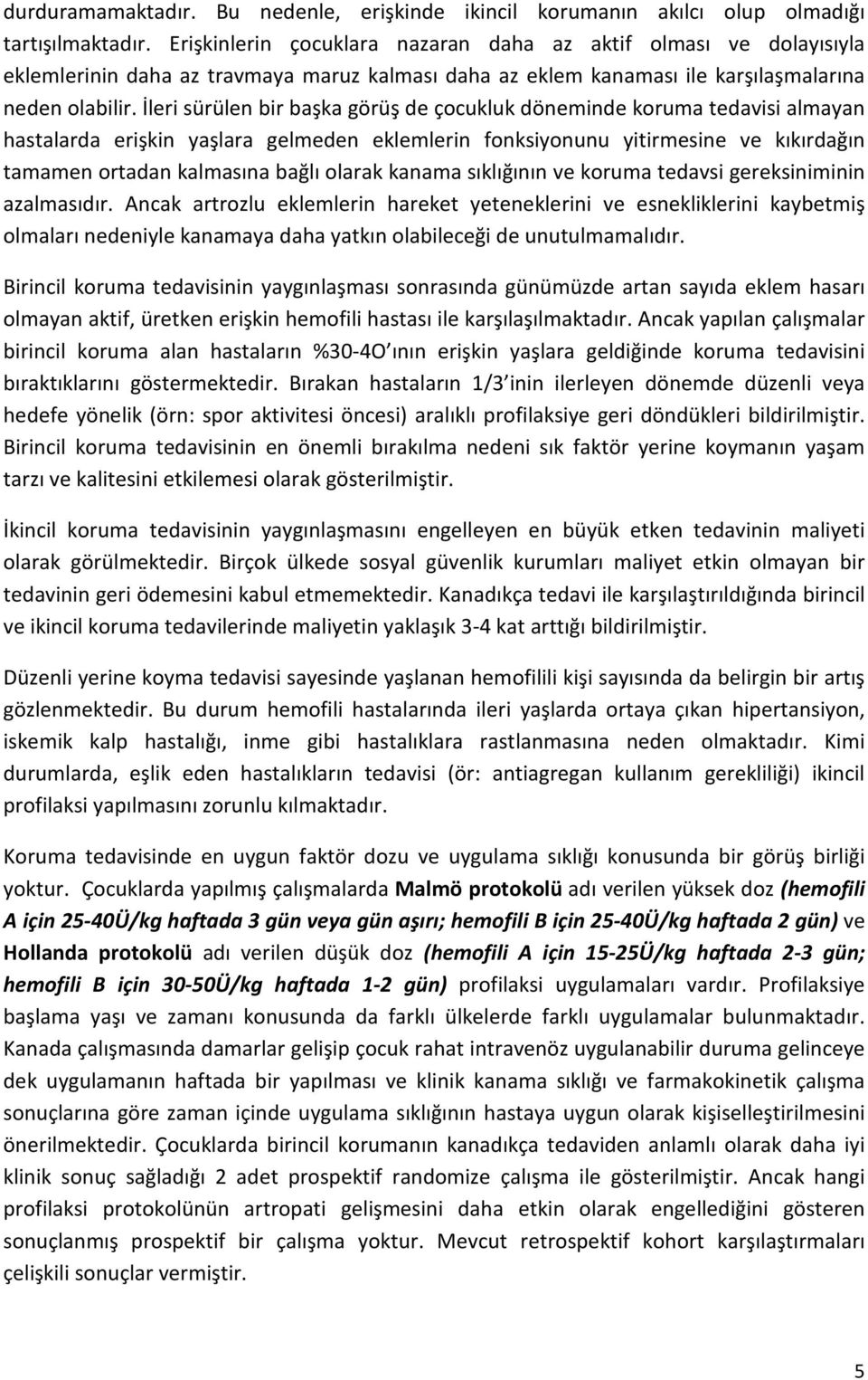 İleri sürülen bir başka görüş de çocukluk döneminde koruma tedavisi almayan hastalarda erişkin yaşlara gelmeden eklemlerin fonksiyonunu yitirmesine ve kıkırdağın tamamen ortadan kalmasına bağlı