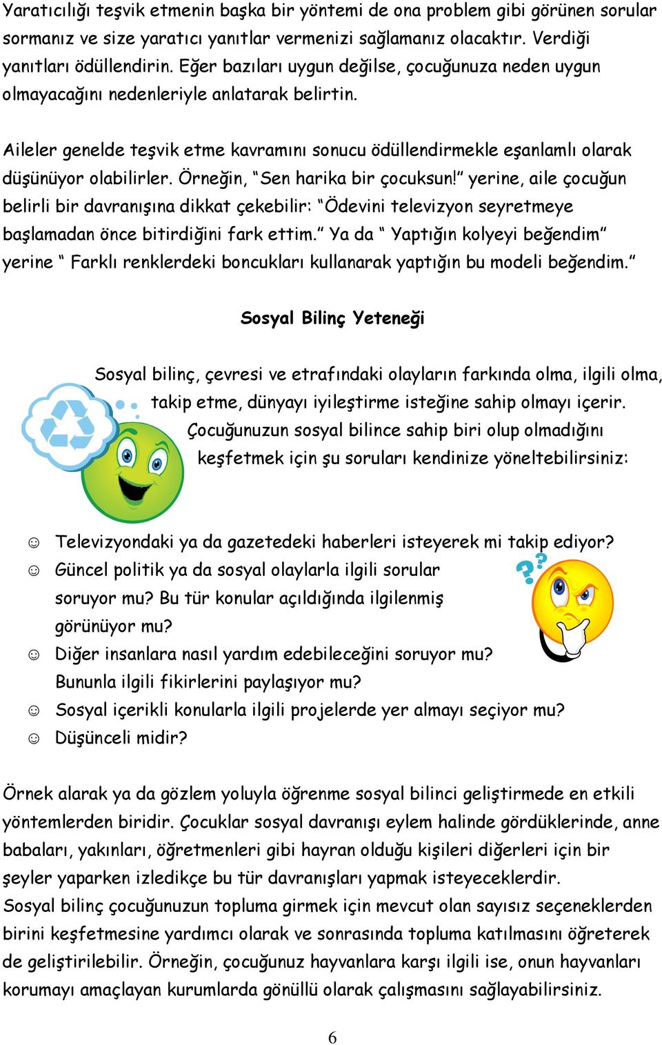 Örneğin, Sen harika bir çocuksun! yerine, aile çocuğun belirli bir davranışına dikkat çekebilir: Ödevini televizyon seyretmeye başlamadan önce bitirdiğini fark ettim.