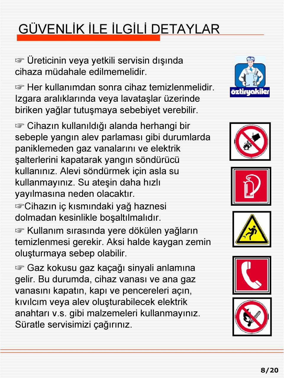 Cihazın kullanıldığı alanda herhangi bir sebeple yangın alev parlaması gibi durumlarda paniklemeden gaz vanalarını ve elektrik şalterlerini kapatarak yangın söndürücü kullanınız.