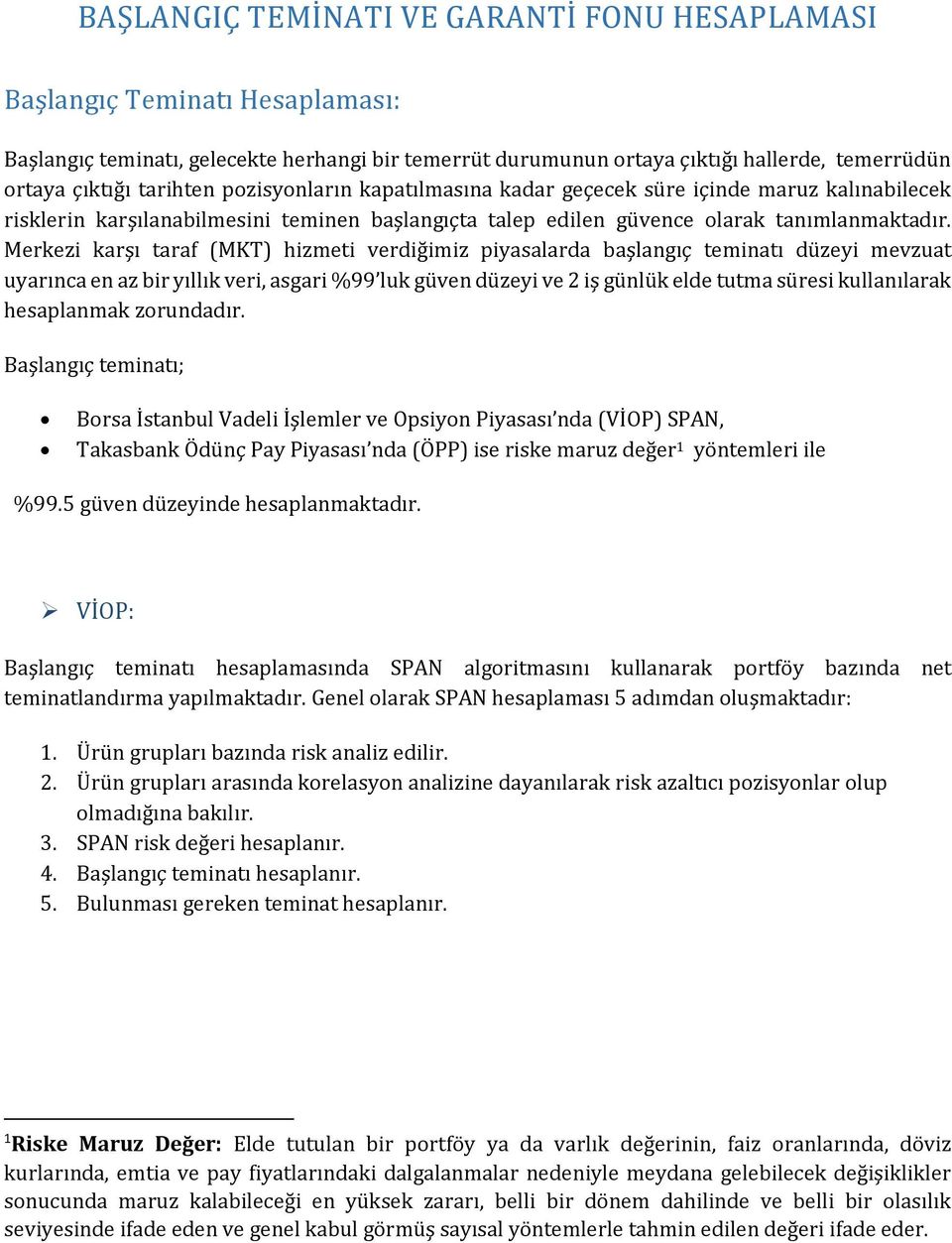 Merkezi karşı taraf (MKT) hizmeti verdiğimiz piyasalarda başlangıç teminatı düzeyi mevzuat uyarınca en az bir yıllık veri, asgari %99 luk güven düzeyi ve 2 iş günlük elde tutma süresi kullanılarak