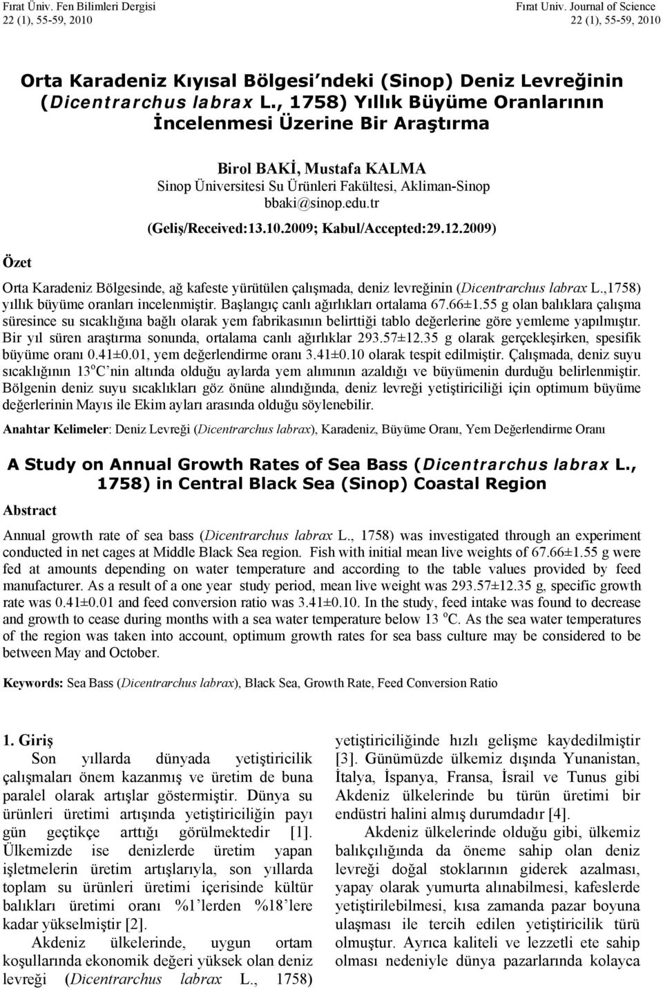 2009; Kabul/Accepted:29.12.2009) Özet Orta Karadeniz Bölgesinde, ağ kafeste yürütülen çalışmada, deniz levreğinin (Dicentrarchus labrax L.,1758) yıllık büyüme oranları incelenmiştir.