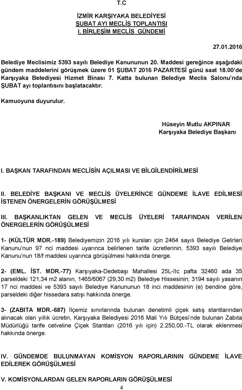 Katta bulunan Belediye Meclis Salonu nda ŞUBAT ayı toplantısını başlatacaktır. Kamuoyuna duyurulur. I. BAŞKAN TARAFINDAN MECLİSİN AÇILMASI VE BİLGİLENDİRİLMESİ II.