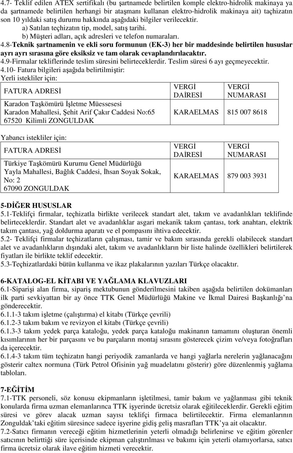 8-Teknik şartnamenin ve ekli soru formunun (EK-3) her bir maddesinde belirtilen hususlar ayrı ayrı sırasına göre eksiksiz ve tam olarak cevaplandırılacaktır. 4.