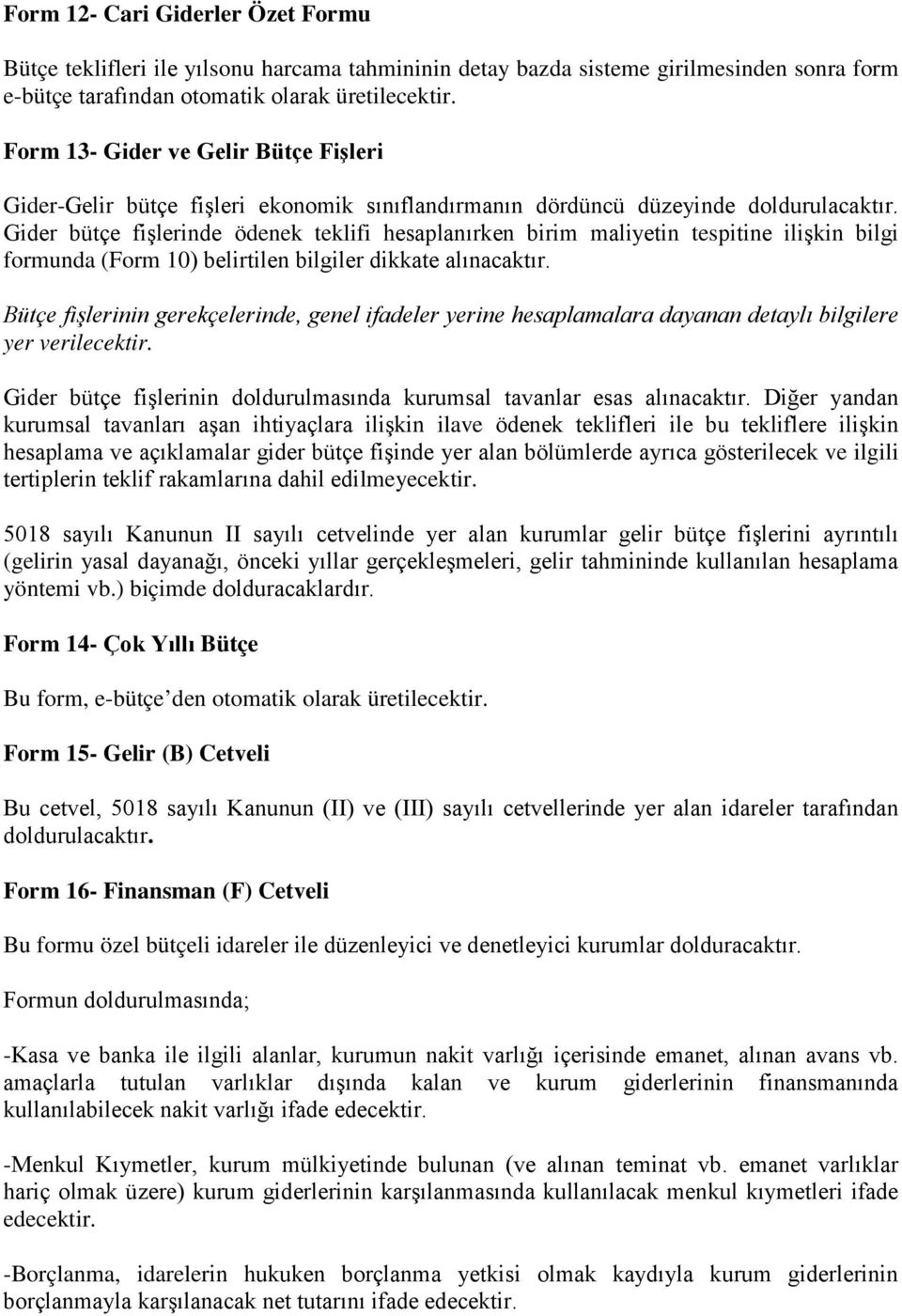 Gider bütçe fişlerinde ödenek teklifi hesaplanırken birim maliyetin tespitine ilişkin bilgi formunda (Form 10) belirtilen bilgiler dikkate alınacaktır.