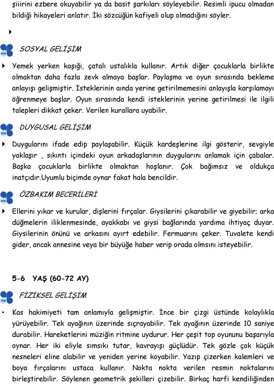 İsteklerinin aında yerine getirilmemesini anlayışla karşılamayı öğrenmeye başlar. Oyun sırasında kendi isteklerinin yerine getirilmesi ile ilgili talepleri dikkat çeker. Verilen kurallara uyabilir.